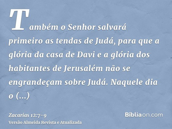 Também o Senhor salvará primeiro as tendas de Judá, para que a glória da casa de Davi e a glória dos habitantes de Jerusalém não se engrandeçam sobre Judá.Naque