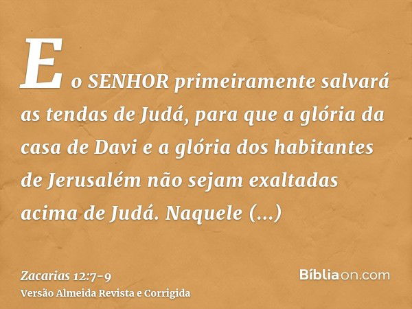 E o SENHOR primeiramente salvará as tendas de Judá, para que a glória da casa de Davi e a glória dos habitantes de Jerusalém não sejam exaltadas acima de Judá.N