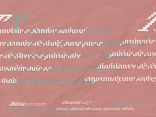 Também o Senhor salvará primeiro as tendas de Judá, para que a glória da casa de Davi e a glória dos habitantes de Jerusalém não se engrandeçam sobre Judá.