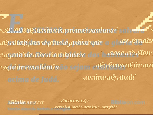 E o SENHOR primeiramente salvará as tendas de Judá, para que a glória da casa de Davi e a glória dos habitantes de Jerusalém não sejam exaltadas acima de Judá.