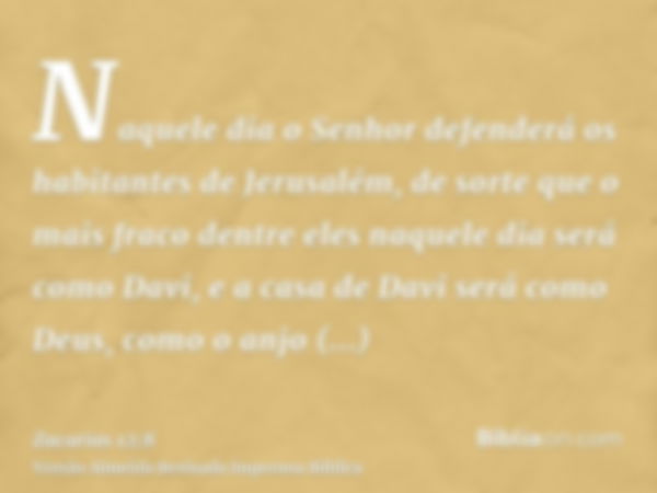 Naquele dia o Senhor defenderá os habitantes de Jerusalém, de sorte que o mais fraco dentre eles naquele dia será como Davi, e a casa de Davi será como Deus, co