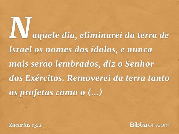 "Naquele dia, eliminarei da terra de Israel os nomes dos ídolos, e nunca mais serão lembrados", diz o Senhor dos Exércitos. "Removerei da terra tanto os profeta