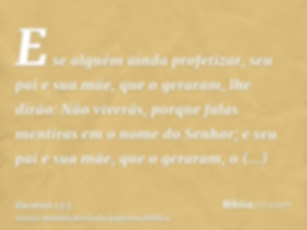 E se alguém ainda profetizar, seu pai e sua mãe, que o geraram, lhe dirão: Não viverás, porque falas mentiras em o nome do Senhor; e seu pai e sua mãe, que o ge