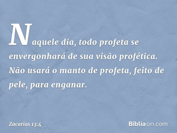 "Naquele dia, todo profeta se envergo­nhará de sua visão profética. Não usará o manto de profeta, feito de pele, para enganar. -- Zacarias 13:4