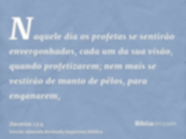 Naquele dia os profetas se sentirão envergonhados, cada um da sua visão, quando profetizarem; nem mais se vestirão de manto de pêlos, para enganarem,