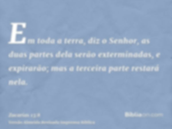 Em toda a terra, diz o Senhor, as duas partes dela serão exterminadas, e expirarão; mas a terceira parte restará nela.