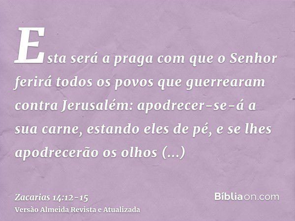 Esta será a praga com que o Senhor ferirá todos os povos que guerrearam contra Jerusalém: apodrecer-se-á a sua carne, estando eles de pé, e se lhes apodrecerão 