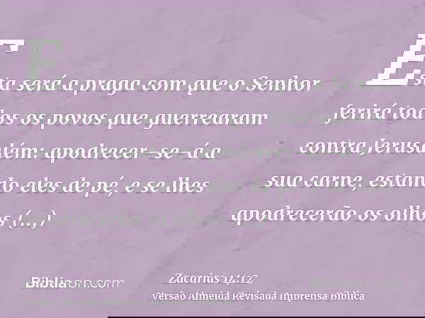 Esta será a praga com que o Senhor ferirá todos os povos que guerrearam contra Jerusalém: apodrecer-se-á a sua carne, estando eles de pé, e se lhes apodrecerão 