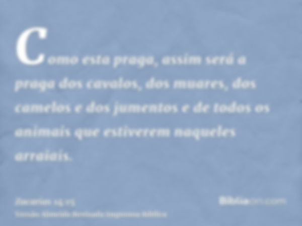 Como esta praga, assim será a praga dos cavalos, dos muares, dos camelos e dos jumentos e de todos os animais que estiverem naqueles arraiais.