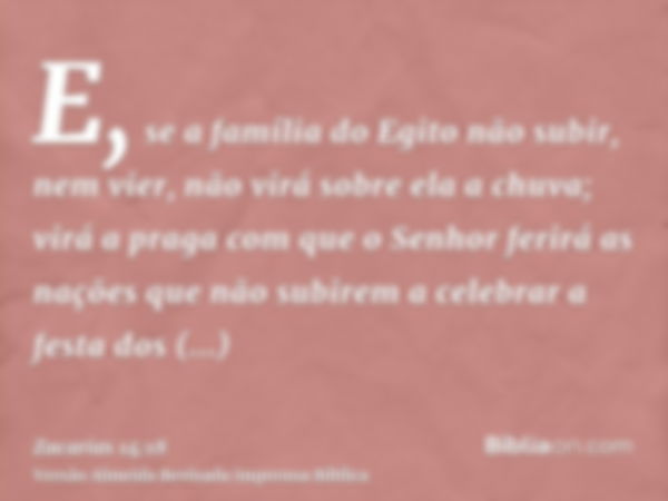 E, se a família do Egito não subir, nem vier, não virá sobre ela a chuva; virá a praga com que o Senhor ferirá as nações que não subirem a celebrar a festa dos 