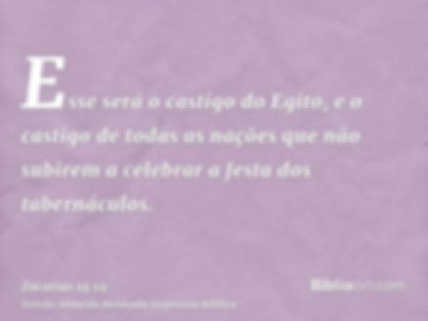 Esse será o castigo do Egito, e o castigo de todas as nações que não subirem a celebrar a festa dos tabernáculos.