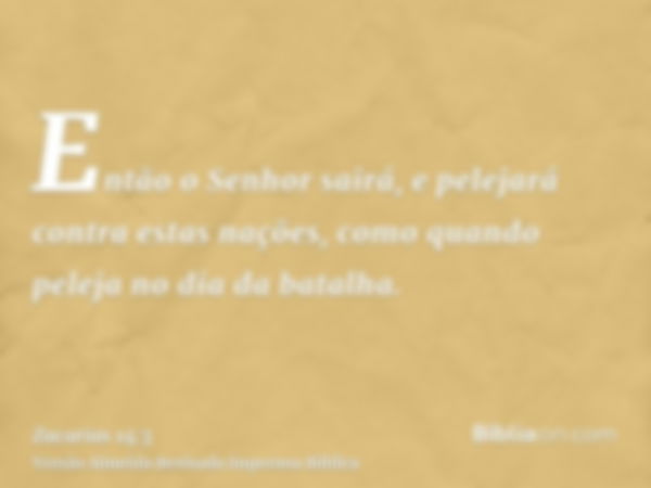 Então o Senhor sairá, e pelejará contra estas nações, como quando peleja no dia da batalha.