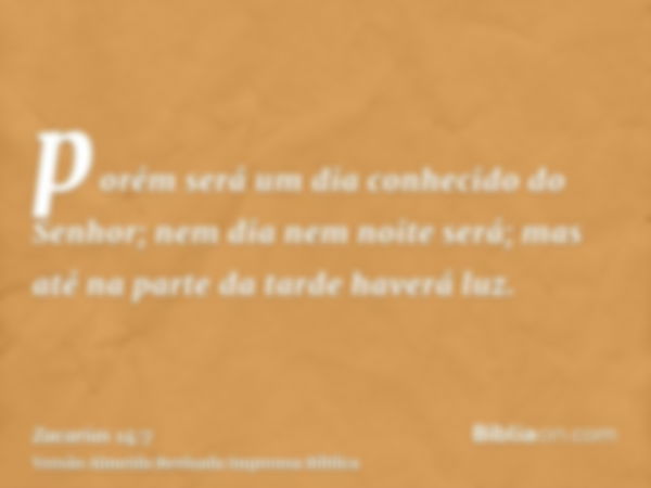 porém será um dia conhecido do Senhor; nem dia nem noite será; mas até na parte da tarde haverá luz.