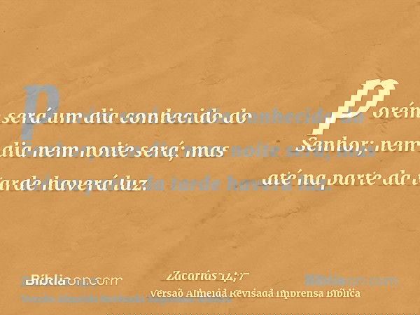 porém será um dia conhecido do Senhor; nem dia nem noite será; mas até na parte da tarde haverá luz.