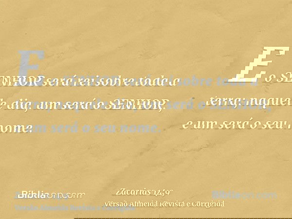 E o SENHOR será rei sobre toda a terra; naquele dia, um será o SENHOR, e um será o seu nome.