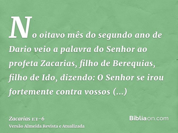 No oitavo mês do segundo ano de Dario veio a palavra do Senhor ao profeta Zacarias, filho de Berequias, filho de Ido, dizendo:O Senhor se irou fortemente contra