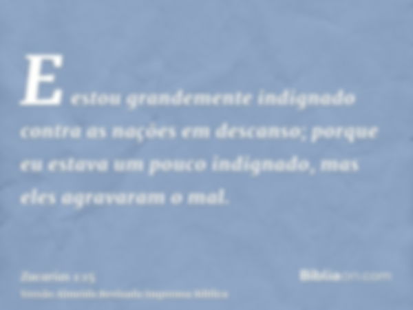 E estou grandemente indignado contra as nações em descanso; porque eu estava um pouco indignado, mas eles agravaram o mal.