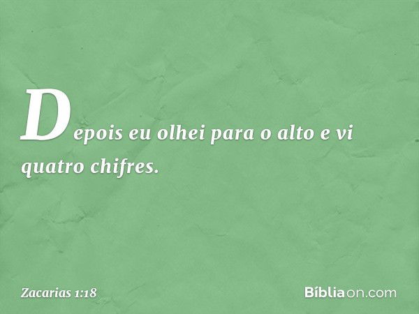 Depois eu olhei para o alto e vi quatro chifres. -- Zacarias 1:18