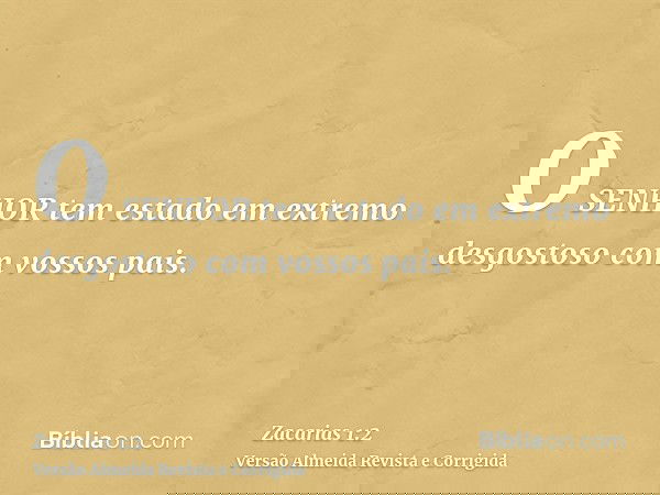 O SENHOR tem estado em extremo desgostoso com vossos pais.