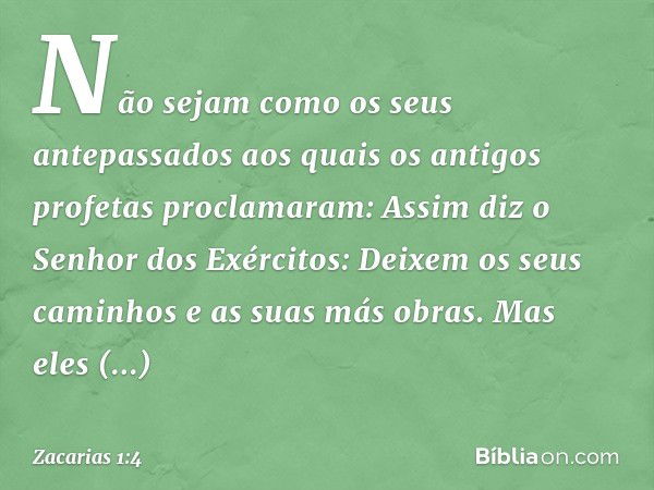 "Não sejam como os seus antepassados aos quais os antigos profetas proclamaram: 'Assim diz o Senhor dos Exér­citos: Deixem os seus caminhos e as suas más obras'