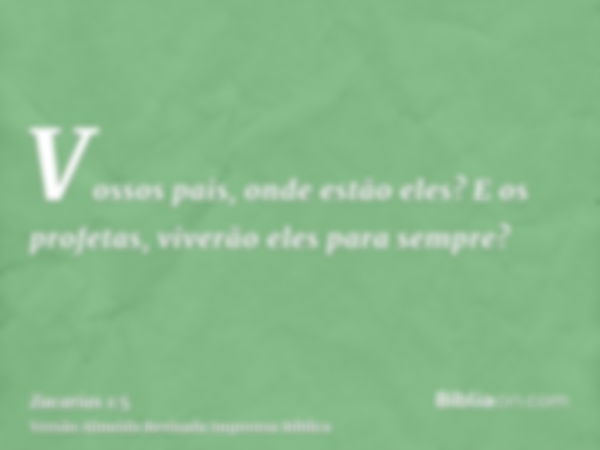 Vossos pais, onde estão eles? E os profetas, viverão eles para sempre?