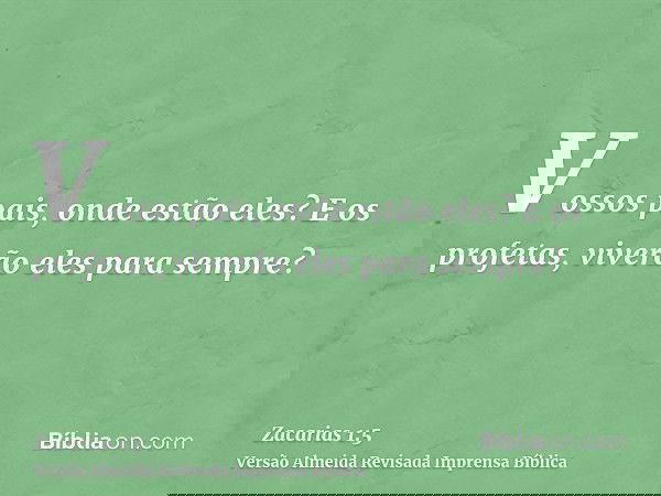Vossos pais, onde estão eles? E os profetas, viverão eles para sempre?