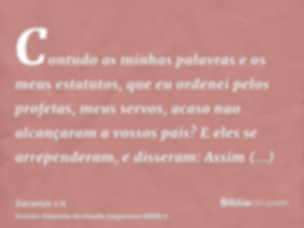 Contudo as minhas palavras e os meus estatutos, que eu ordenei pelos profetas, meus servos, acaso nao alcançaram a vossos pais? E eles se arrependeram, e disser