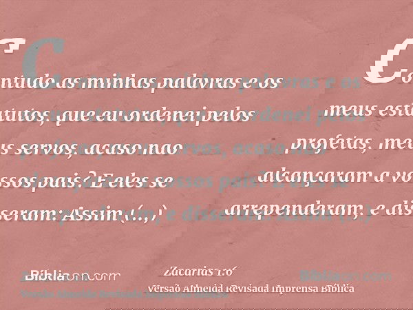Contudo as minhas palavras e os meus estatutos, que eu ordenei pelos profetas, meus servos, acaso nao alcançaram a vossos pais? E eles se arrependeram, e disser