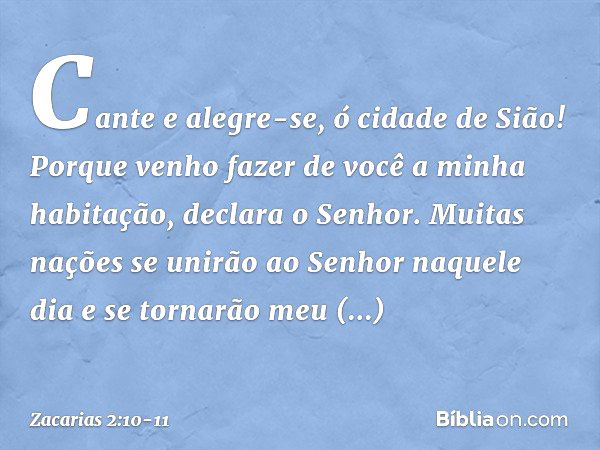 "Cante e alegre-se, ó cidade de Sião! Porque venho fazer de você a minha habita­ção", declara o Senhor. "Muitas nações se unirão ao Senhor naquele dia e se torn