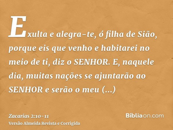 Exulta e alegra-te, ó filha de Sião, porque eis que venho e habitarei no meio de ti, diz o SENHOR.E, naquele dia, muitas nações se ajuntarão ao SENHOR e serão o