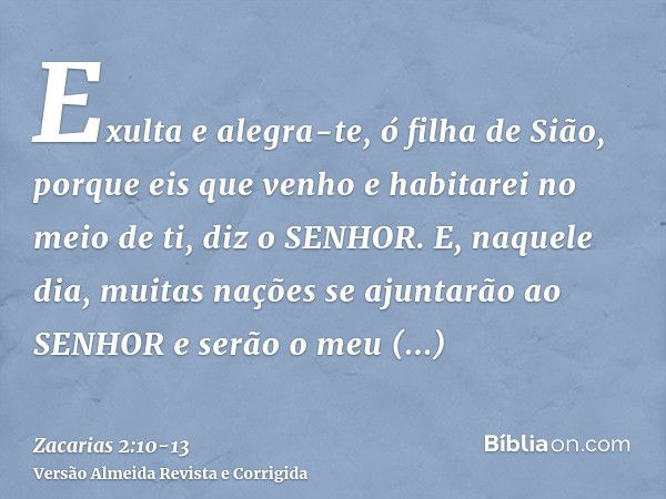 Exulta e alegra-te, ó filha de Sião, porque eis que venho e habitarei no meio de ti, diz o SENHOR.E, naquele dia, muitas nações se ajuntarão ao SENHOR e serão o