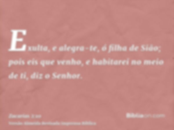 Exulta, e alegra-te, ó filha de Sião; pois eis que venho, e habitarei no meio de ti, diz o Senhor.