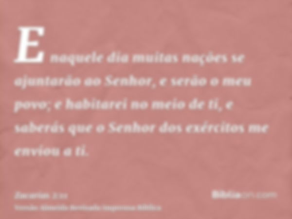 E naquele dia muitas nações se ajuntarão ao Senhor, e serão o meu povo; e habitarei no meio de ti, e saberás que o Senhor dos exércitos me enviou a ti.