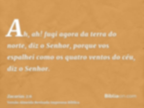 Ah, ah! fugi agora da terra do norte, diz o Senhor, porque vos espalhei como os quatro ventos do céu, diz o Senhor.