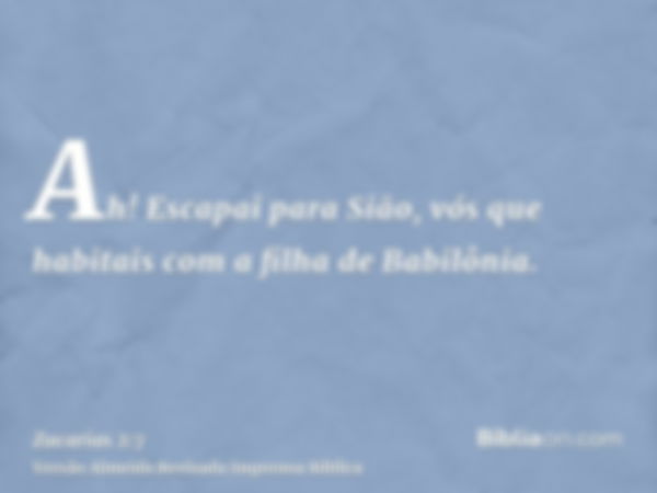 Ah! Escapai para Sião, vós que habitais com a filha de Babilônia.