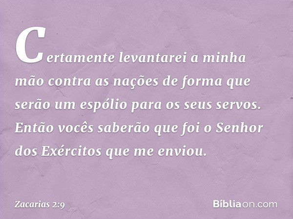 Certa­mente levantarei a minha mão contra as nações de forma que serão um espólio para os seus servos. Então vocês saberão que foi o Senhor dos Exércitos que me