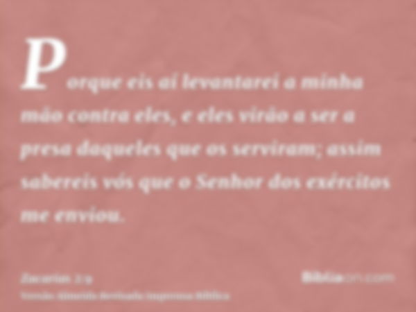 Porque eis aí levantarei a minha mão contra eles, e eles virão a ser a presa daqueles que os serviram; assim sabereis vós que o Senhor dos exércitos me enviou.