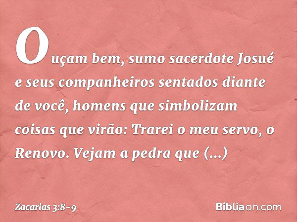 " 'Ouçam bem, sumo sacerdote Josué e seus companheiros sentados diante de você, homens que simbolizam coisas que virão: Trarei o meu servo, o Renovo. Vejam a pe