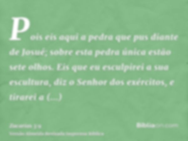 Pois eis aqui a pedra que pus diante de Josué; sobre esta pedra única estão sete olhos. Eis que eu esculpirei a sua escultura, diz o Senhor dos exércitos, e tir