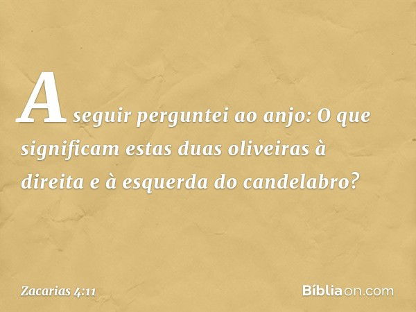 A seguir perguntei ao anjo: O que significam estas duas oliveiras à direita e à esquerda do candelabro? -- Zacarias 4:11