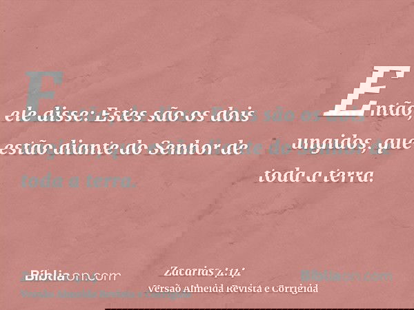 Então, ele disse: Estes são os dois ungidos, que estão diante do Senhor de toda a terra.