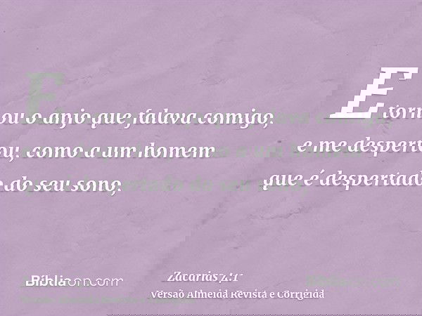 E tornou o anjo que falava comigo, e me despertou, como a um homem que é despertado do seu sono,