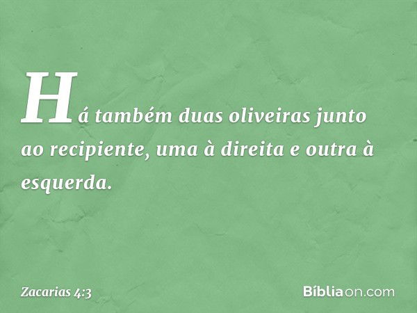 Há também duas oliveiras junto ao recipiente, uma à direita e outra à esquerda. -- Zacarias 4:3