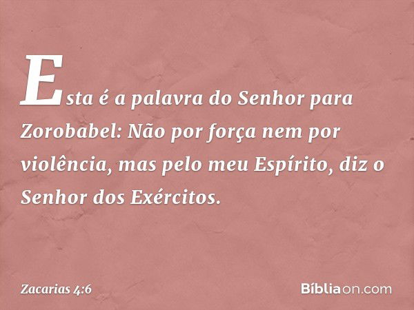 "Esta é a palavra do Senhor para Zorobabel: 'Não por força nem por violência, mas pelo meu Espírito', diz o Senhor dos Exércitos. -- Zacarias 4:6