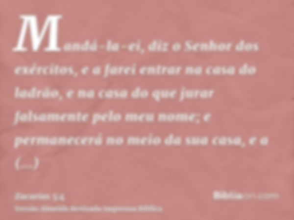 Mandá-la-ei, diz o Senhor dos exércitos, e a farei entrar na casa do ladrão, e na casa do que jurar falsamente pelo meu nome; e permanecerá no meio da sua casa,