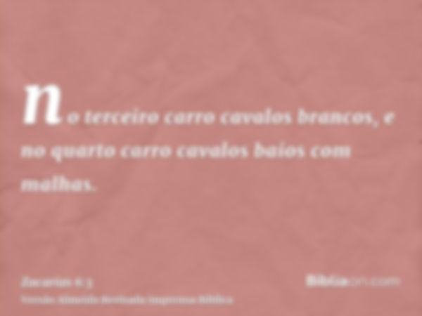 no terceiro carro cavalos brancos, e no quarto carro cavalos baios com malhas.