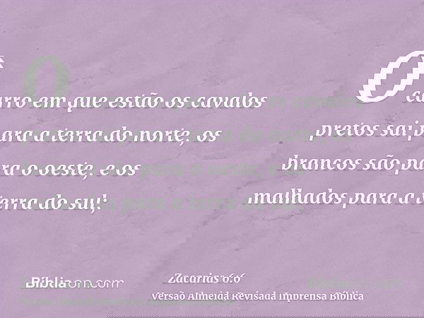 O carro em que estão os cavalos pretos sai para a terra do norte, os brancos são para o oeste, e os malhados para a terra do sul;
