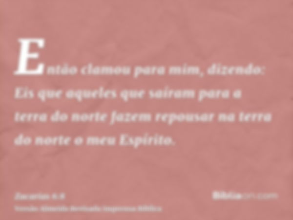 Então clamou para mim, dizendo: Eis que aqueles que saíram para a terra do norte fazem repousar na terra do norte o meu Espírito.