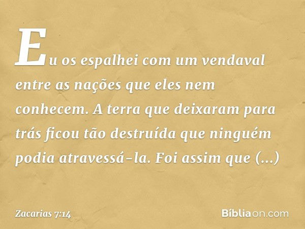 "Eu os espalhei com um vendaval entre as nações que eles nem conhecem. A terra que deixaram para trás ficou tão destruída que ninguém podia atravessá-la. Foi as