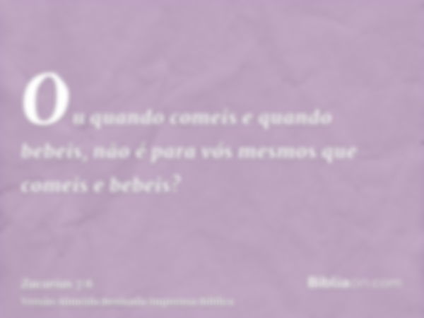 Ou quando comeis e quando bebeis, não é para vós mesmos que comeis e bebeis?